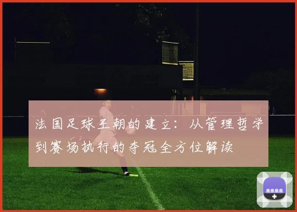 法国足球王朝的建立：从管理哲学到赛场执行的夺冠全方位解读