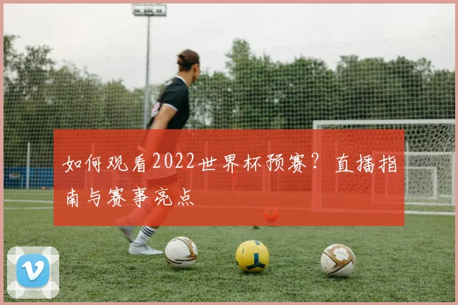 如何观看2022世界杯预赛？直播指南与赛事亮点