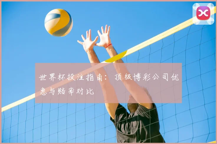 世界杯投注指南：顶级博彩公司优惠与赔率对比