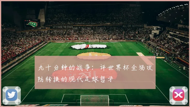 九十分钟的战争：评世界杯全场攻防转换的现代足球哲学