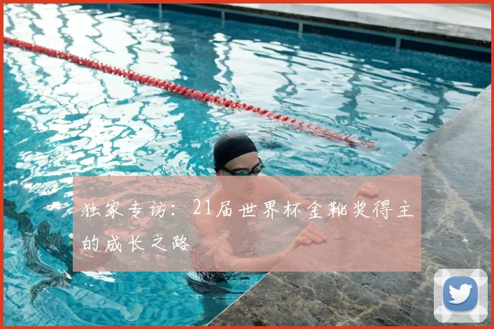 独家专访：21届世界杯金靴奖得主的成长之路