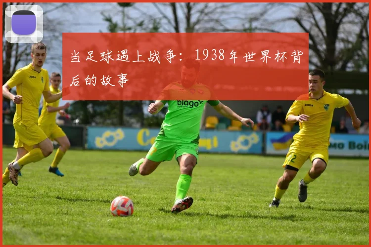 当足球遇上战争：1938年世界杯背后的故事