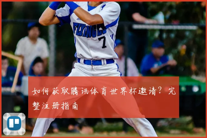 如何获取腾讯体育世界杯邀请？完整注册指南
