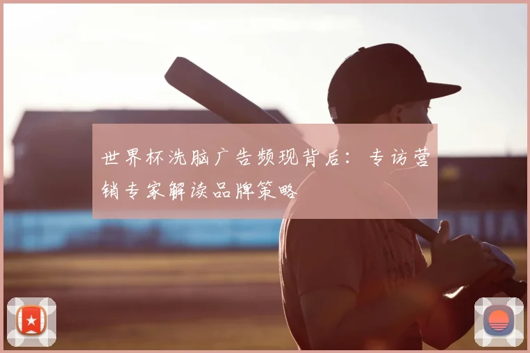 世界杯洗脑广告频现背后：专访营销专家解读品牌策略