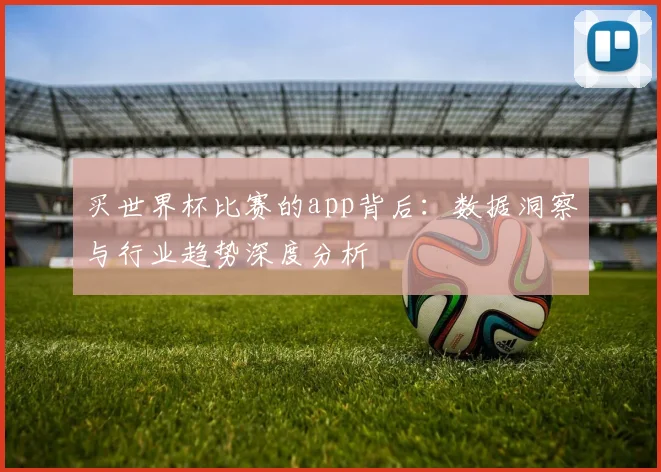 买世界杯比赛的app背后：数据洞察与行业趋势深度分析