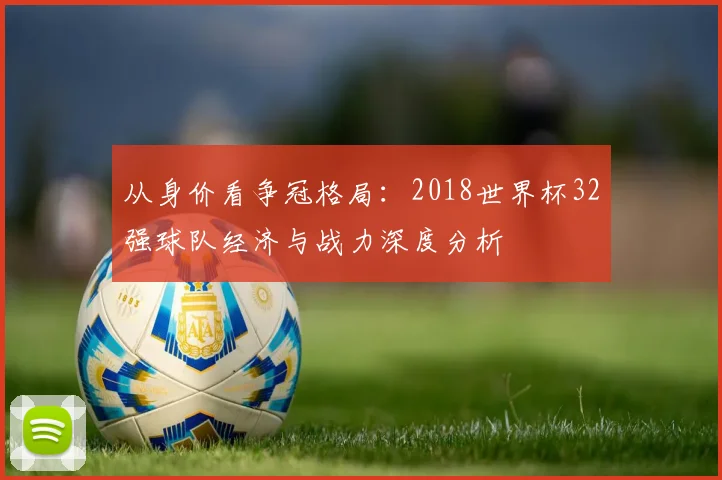 从身价看争冠格局：2018世界杯32强球队经济与战力深度分析
