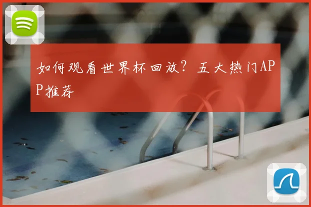 如何观看世界杯回放？五大热门APP推荐