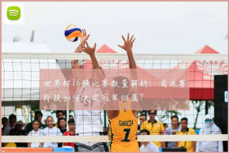 世界杯16强比赛数量解析:淘汰赛阶段如何决定冠军归属?