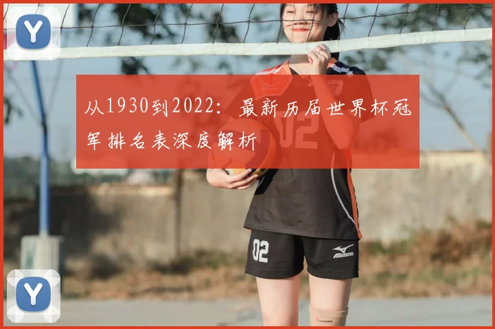 从1930到2022:最新历届世界杯冠军排名表深度解析
