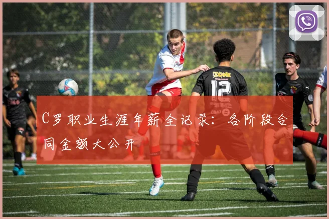C罗职业生涯年薪全记录：各阶段合同金额大公开