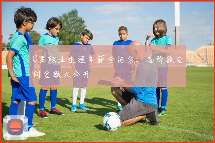 C罗职业生涯年薪全记录：各阶段合同金额大公开