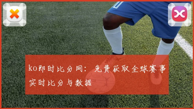 ko即时比分网：免费获取全球赛事实时比分与数据