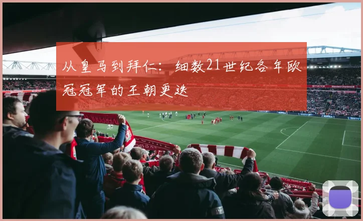 从皇马到拜仁：细数21世纪各年欧冠冠军的王朝更迭