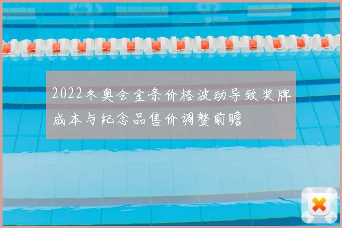 2022冬奥会金条价格波动导致奖牌成本与纪念品售价调整前瞻