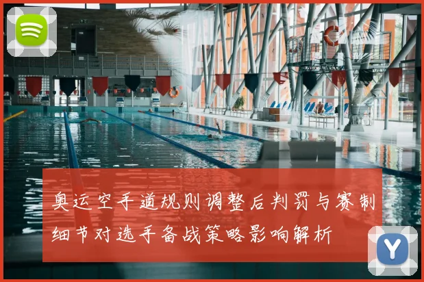 奥运空手道规则调整后判罚与赛制细节对选手备战策略影响解析