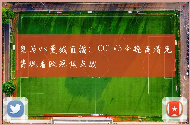 皇马vs曼城直播：CCTV5今晚高清免费观看欧冠焦点战