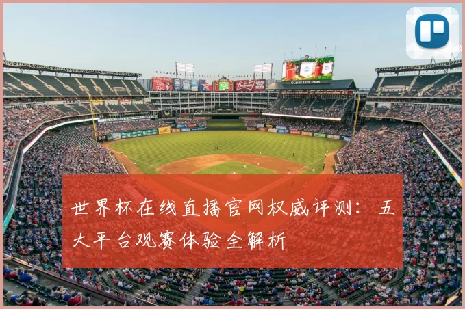 世界杯在线直播官网权威评测：五大平台观赛体验全解析
