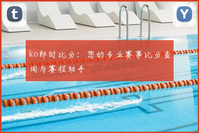 ko即时比分：您的专业赛事比分查询与赛程助手