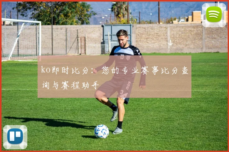 ko即时比分：您的专业赛事比分查询与赛程助手