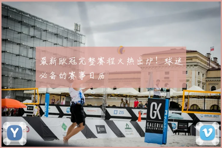最新欧冠完整赛程火热出炉！球迷必备的赛事日历