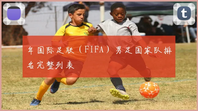 年国际足联（FIFA）男足国家队排名完整列表