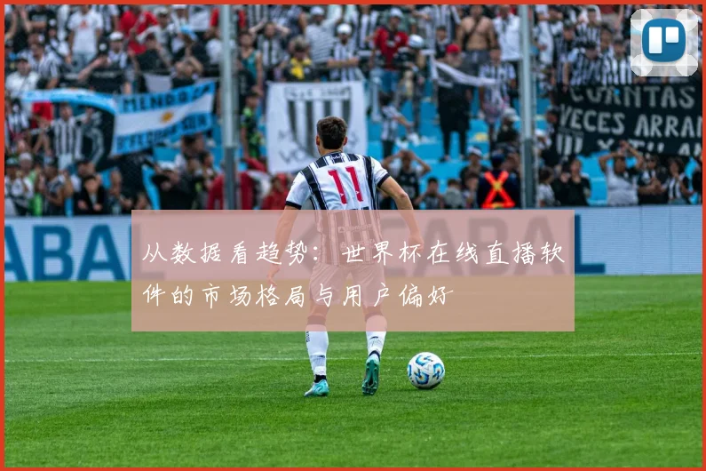 从数据看趋势：世界杯在线直播软件的市场格局与用户偏好