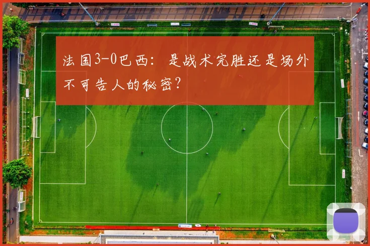 法国3-0巴西：是战术完胜还是场外不可告人的秘密？