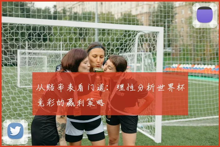 从赔率表看门道：理性分析世界杯竞彩的赢利策略