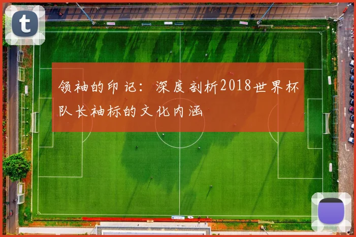 领袖的印记：深度剖析2018世界杯队长袖标的文化内涵